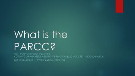 What is the PARCC? PHILLIP CRISOSTOMO, PRINCIPAL ADRIAN CORA-WATERS, ASSISTANT PRINCIPAL & SCHOOL TEST COORDINATOR SHAWN MARSHALL, TESTING ADMINISTRATOR.