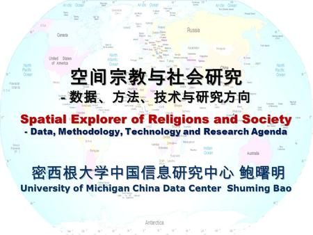 空间宗教与社会研究 - 数据、方法、技术与研究方向 Spatial Explorer of Religions and Society - Data, Methodology, Technology and Research Agenda 密西根大学中国信息研究中心 鲍曙明 University of.