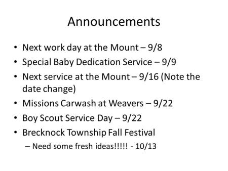 Announcements Next work day at the Mount – 9/8 Special Baby Dedication Service – 9/9 Next service at the Mount – 9/16 (Note the date change) Missions Carwash.