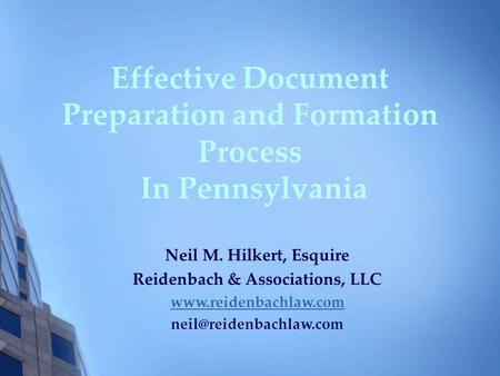 Effective Document Preparation and Formation Process In Pennsylvania Neil M. Hilkert, Esquire Reidenbach & Associations, LLC