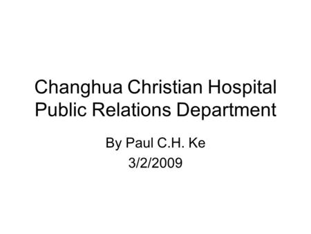 Changhua Christian Hospital Public Relations Department By Paul C.H. Ke 3/2/2009.