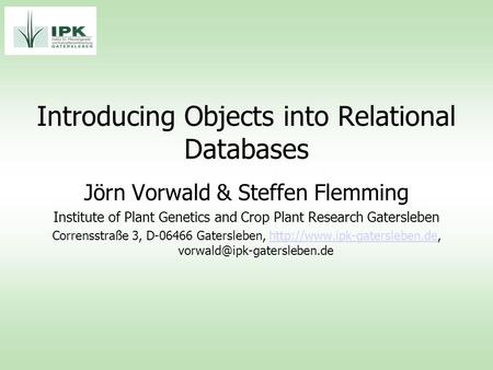 Introducing Objects into Relational Databases Jörn Vorwald & Steffen Flemming Institute of Plant Genetics and Crop Plant Research Gatersleben Corrensstraße.