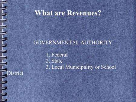 What are Revenues? GOVERNMENTAL AUTHORITY 1. Federal 2. State 3. Local Municipality or School District.