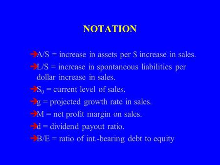 NOTATION èA/S = increase in assets per $ increase in sales. èL/S = increase in spontaneous liabilities per dollar increase in sales. èS 0 = current level.