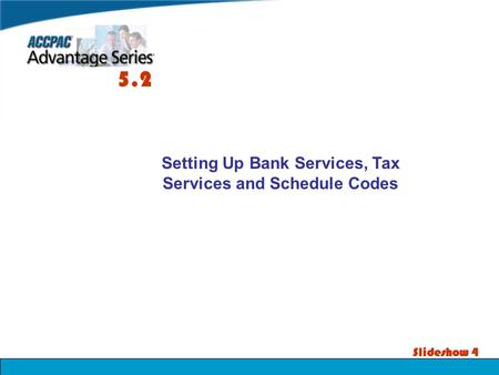 Slideshow 4 Setting Up Bank Services, Tax Services and Schedule Codes 5.2.