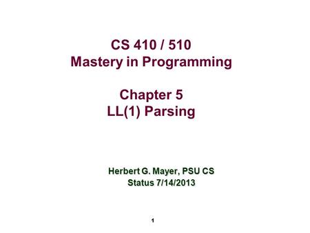 1 CS 410 / 510 Mastery in Programming Chapter 5 LL(1) Parsing Herbert G. Mayer, PSU CS Status 7/14/2013.