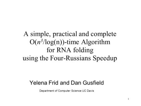 1 A simple, practical and complete O( n 3 /log(n))-time Algorithm for RNA folding using the Four-Russians Speedup Yelena Frid and Dan Gusfield Department.