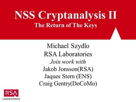 NSS Cryptanalysis II The Return of The Keys Michael Szydlo RSA Laboratories Join work with Jakob Jonsson(RSA) Jaques Stern (ENS) Craig Gentry(DoCoMo)