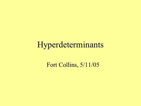 Hyperdeterminants Fort Collins, 5/11/05. Let A be a n  n matrix det A:=   S n  (  )a 1  (1)... a n  (n) Its basic property is Det(A)=0  the linear.