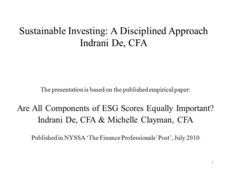 1 Sustainable Investing: A Disciplined Approach Indrani De, CFA The presentation is based on the published empirical paper: Are All Components of ESG Scores.