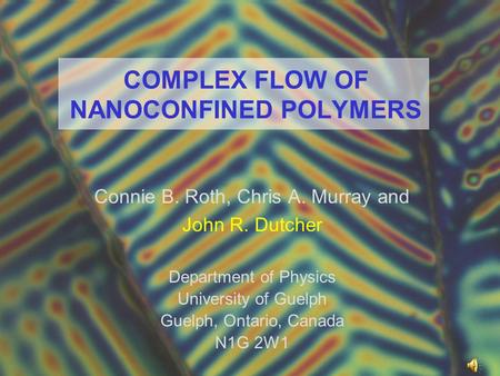 Connie B. Roth, Chris A. Murray and John R. Dutcher Department of Physics University of Guelph Guelph, Ontario, Canada N1G 2W1 COMPLEX FLOW OF NANOCONFINED.