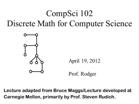 CompSci 102 Discrete Math for Computer Science April 19, 2012 Prof. Rodger Lecture adapted from Bruce Maggs/Lecture developed at Carnegie Mellon, primarily.