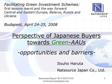 Natsource Japan +81-3-5275-1710 www.natsourcejapan.com 1 Perspective of Japanese Buyers towards Green-AAUs -opportunities and barriers- Facilitating Green.