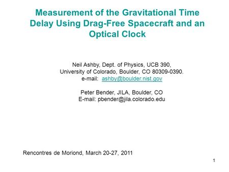 1 Measurement of the Gravitational Time Delay Using Drag-Free Spacecraft and an Optical Clock Neil Ashby, Dept. of Physics, UCB 390, University of Colorado,