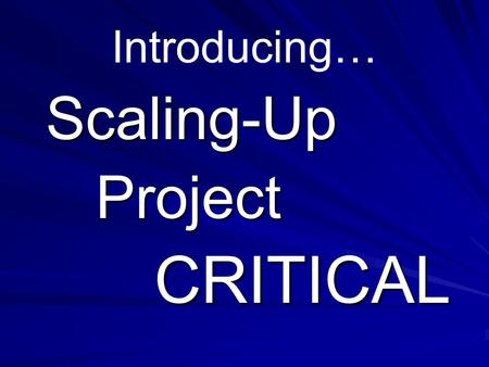 Introducing… Scaling-Up Project Project CRITICAL CRITICAL.