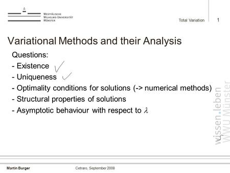 Martin Burger Total Variation 1 Cetraro, September 2008 Variational Methods and their Analysis Questions: - Existence - Uniqueness - Optimality conditions.