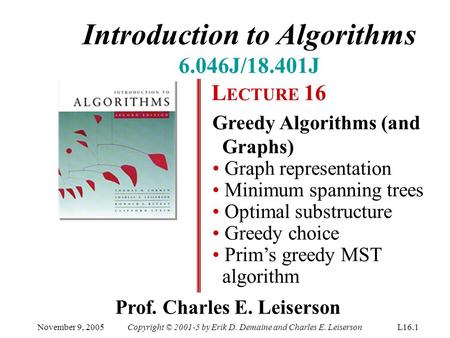 Introduction to Algorithms 6.046J/18.401J L ECTURE 16 Greedy Algorithms (and Graphs) Graph representation Minimum spanning trees Optimal substructure Greedy.