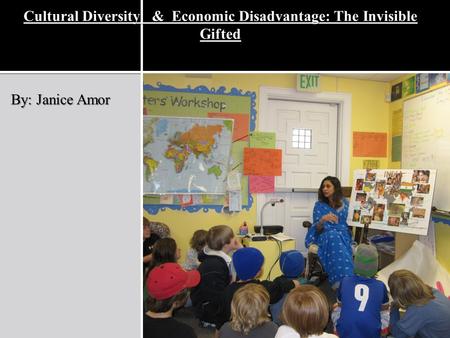 Cultural Diversity & Economic Disadvantage: The Invisible Gifted By: Janice Amor.