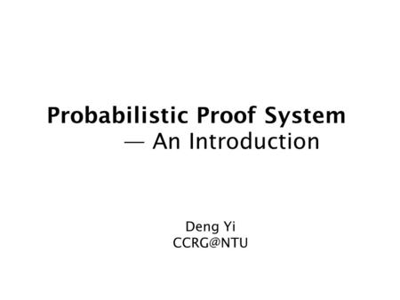 Probabilistic Proof System — An Introduction Deng Yi