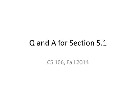 Q and A for Section 5.1 CS 106, Fall 2014. While loop syntax Q: The syntax for a while statement is: while _______________ : _____________ A: while :