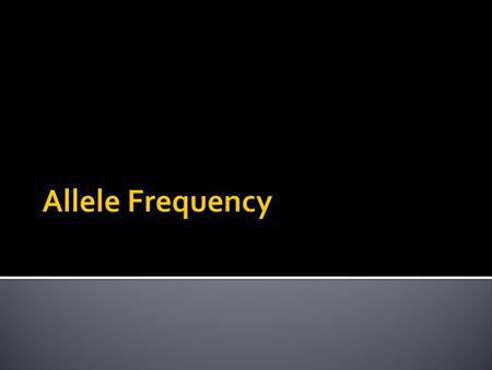  The relationship of an allele to the total number of alleles in a gene pool for a trait.  Expressed as a percent  Allele frequency can be used to.