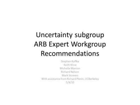 Uncertainty subgroup ARB Expert Workgroup Recommendations Stephen Kaffka Keith Kline Michelle Manion Richard Nelson Mark Stowers With assistance from Richard.