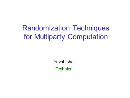 Randomization Techniques for Multiparty Computation Yuval Ishai Technion.