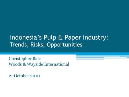 Indonesia’s Pulp & Paper Industry: Trends, Risks, Opportunities Christopher Barr Woods & Wayside International 21 October 2010.