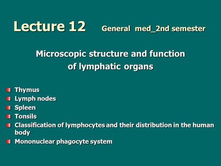 Lecture 12 General med_2nd semester Microscopic structure and function of lymphatic organs Thymus Lymph nodes Spleen Tonsils Classification of lymphocytes.