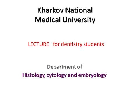 Kharkov National Medical University Department of Histology, cytology and embryology LECTURE for dentistry students.