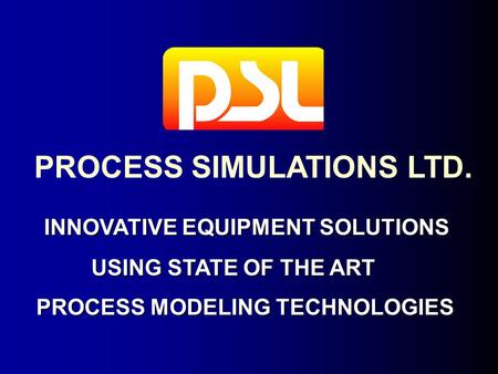 PROCESS SIMULATIONS LTD. INNOVATIVE EQUIPMENT SOLUTIONS INNOVATIVE EQUIPMENT SOLUTIONS USING STATE OF THE ART USING STATE OF THE ART PROCESS MODELING TECHNOLOGIES.