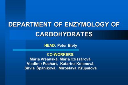 DEPARTMENT OF ENZYMOLOGY OF CARBOHYDRATES HEAD: Peter Biely CO-WORKERS: Mária Vršanská, Mária Cziszárová, Vladimír Puchart, Katarína Kolenová, Silvia Špániková,