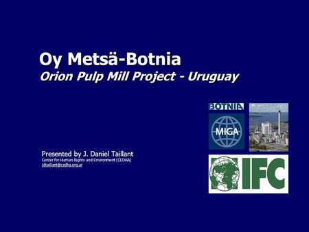 Oy Metsä-Botnia Orion Pulp Mill Project - Uruguay Presented by J. Daniel Taillant Center for Human Rights and Environment (CEDHA)