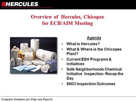 Complete Solutions for Pulp and Paper® Overview of Hercules, Chicopee for ECB/AIM Meeting Agenda What is Hercules? What & Where is the Chicopee Plant?