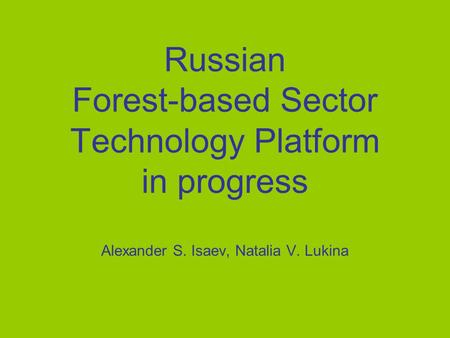 Russian Forest-based Sector Technology Platform in progress Alexander S. Isaev, Natalia V. Lukina.