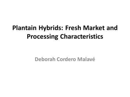 Plantain Hybrids: Fresh Market and Processing Characteristics Deborah Cordero Malavé.