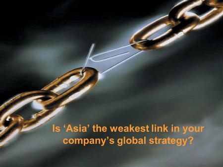 Is ‘Asia’ the weakest link in your company’s global strategy?