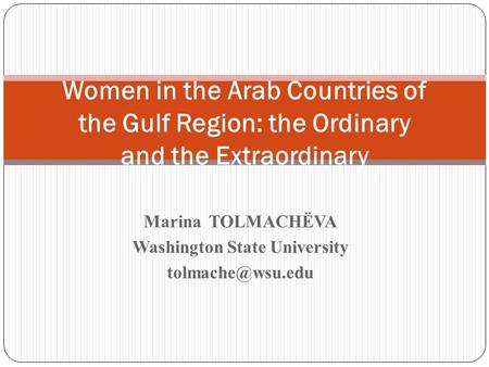 Marina TOLMACHЁVA Washington State University Women in the Arab Countries of the Gulf Region: the Ordinary and the Extraordinary.