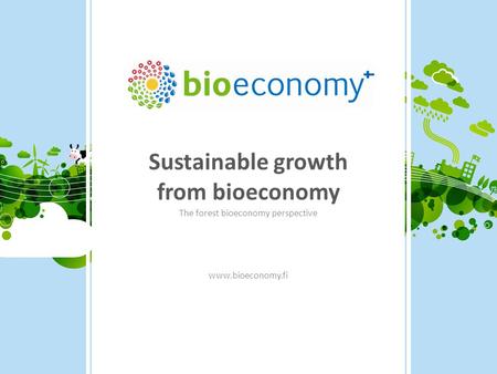 Sustainable growth from bioeconomy The forest bioeconomy perspective www.bioeconomy.fi.