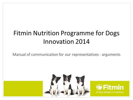 Fitmin Nutrition Programme for Dogs Innovation 2014 Manual of communication for our representatives - arguments.