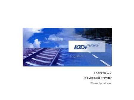 LOGISPED s.r.o. The Logistics Provider We use the rail way.