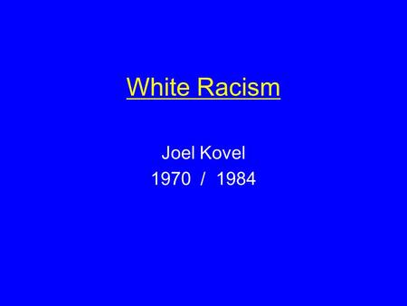 White Racism Joel Kovel 1970 / 1984. Key Ideas Types of Racism dominative aversive metaracism Fantasies of Race dominative: power, sex, aggression ( phallic.