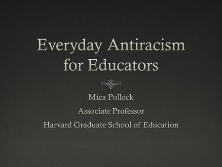 The EAR question: Which everyday acts by educators counteract:  Racial and race-class inequality of opportunity and outcome  false, harmful, stereotypical.