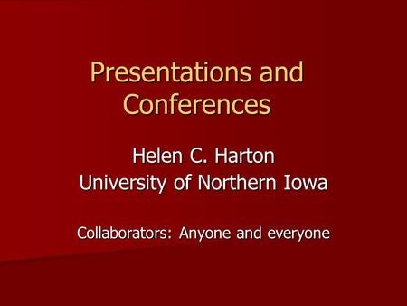 Presentations and Conferences Helen C. Harton University of Northern Iowa Collaborators: Anyone and everyone.