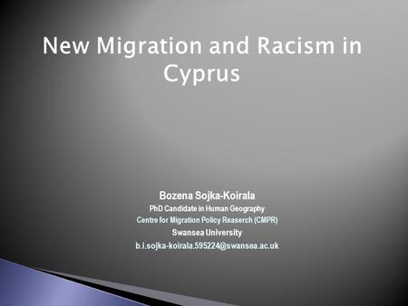 New Migration and Racism in Cyprus Bozena Sojka-Koirala PhD Candidate in Human Geography Centre for Migration Policy Reaserch (CMPR) Swansea University.