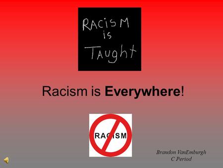 Racism is Everywhere! Brandon VanEmburgh C Period.