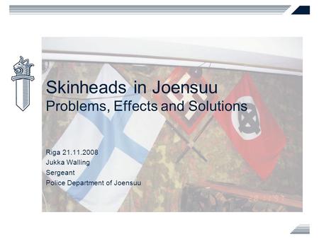 Skinheads in Joensuu Problems, Effects and Solutions Riga 21.11.2008 Jukka Walling Sergeant Police Department of Joensuu.