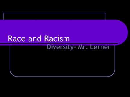 Race and Racism Diversity- Mr. Lerner.