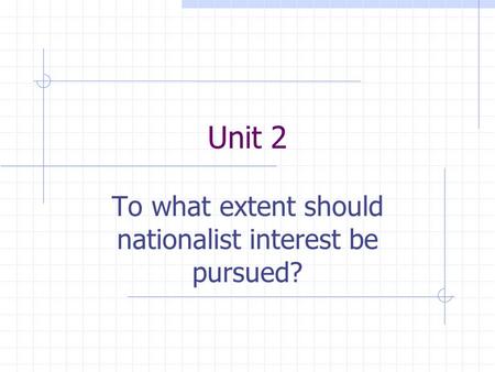 Unit 2 To what extent should nationalist interest be pursued?