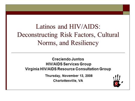 Latinos and HIV/AIDS: Deconstructing Risk Factors, Cultural Norms, and Resiliency Creciendo Juntos HIV/AIDS Services Group Virginia HIV/AIDS Resource Consultation.